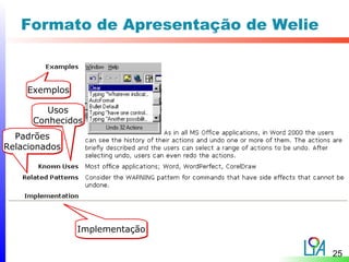Formato de Apresentação de Welie



    Exemplos

         Usos
      Conhecidos
  Padrões
Relacionados




               Implementação

                                      25
 