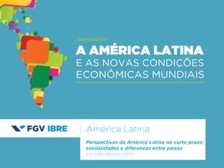 América Latina 
Perspectivas da América Latina no curto prazo: 
similaridades e diferenças entre países 
Lia Valls Pereira | 2014 
A AMÉRICA LATINA 
E AS NOVAS CONDIÇÕES 
ECONÔMICAS MUNDIAIS 
seminário 
 