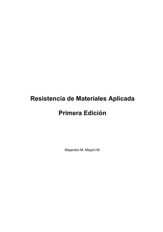 Resistencia de Materiales Aplicada 
Primera Edición 
Alejandro M. Mayori M. 
 