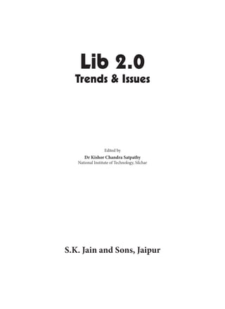 i
Lib 2.0
Trends & Issues
Edited by
Dr Kishor Chandra Satpathy
National Institute of Technology, Silchar
S.K. Jain and Sons, Jaipur
 