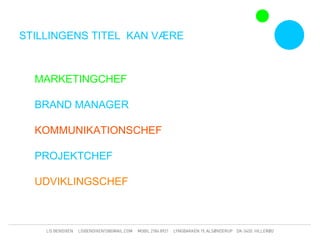 STILLINGENS TITEL KAN VÆRE



  MARKETINGCHEF

  BRAND MANAGER

  KOMMUNIKATIONSCHEF

  PROJEKTCHEF

  UDVIKLINGSCHEF
 