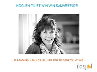 NØGLEN TIL ET WIN WIN SAMARBEJDE




LIS BENDIXEN - EN ILDSJÆL, DER FÅR TINGENE TIL AT SKE
 