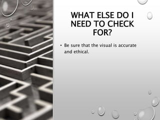 WHAT ELSE DO I
NEED TO CHECK
FOR?
• Be sure that the visual is accurate
and ethical.
 