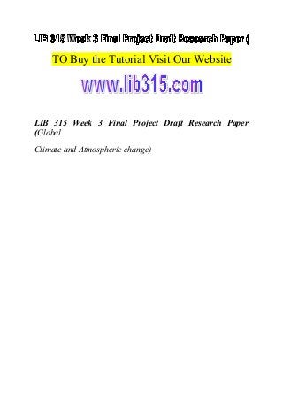 TO Buy the Tutorial Visit Our Website
LIB 315 Week 3 Final Project Draft Research Paper
(Global
Climate and Atmospheric change)
 