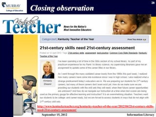 28

Closing observation




  http://www.kentuckyteacher.org/kentucky-teacher-of-the-year/2012/04/21st-century-skills-
  need-21st-century-assessment/
     September 15, 2012                                              Information Literacy
 
