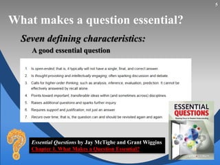 What makes a question essential?
Seven defining characteristics:
A good essential question
5
Essential Questions by Jay McTighe and Grant Wiggins
Chapter 1. What Makes a Question Essential?