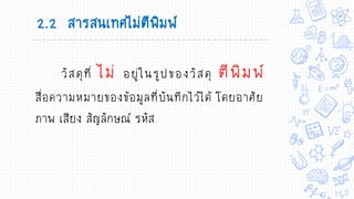2.2 สารสนเทศไม่ตีพิมพ์
วัสดุที่ ไม่ อยู่ในรูปของวัสดุ ตีพิมพ์
สื่อความหมายของข้อมูลที่บันทึกไว้ได้ โดยอาศัย
ภาพ เสียง สัญลักษณ์ รหัส
 