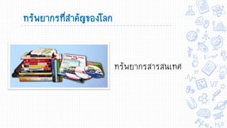 ทรัพยากรที่สาคัญของโลก
ทรัพยากรสารสนเทศ
 