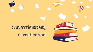 ระบบการจัดหมวดหมู่
Classification
 
