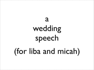 a
     wedding
     speech
(for liba and micah)
 