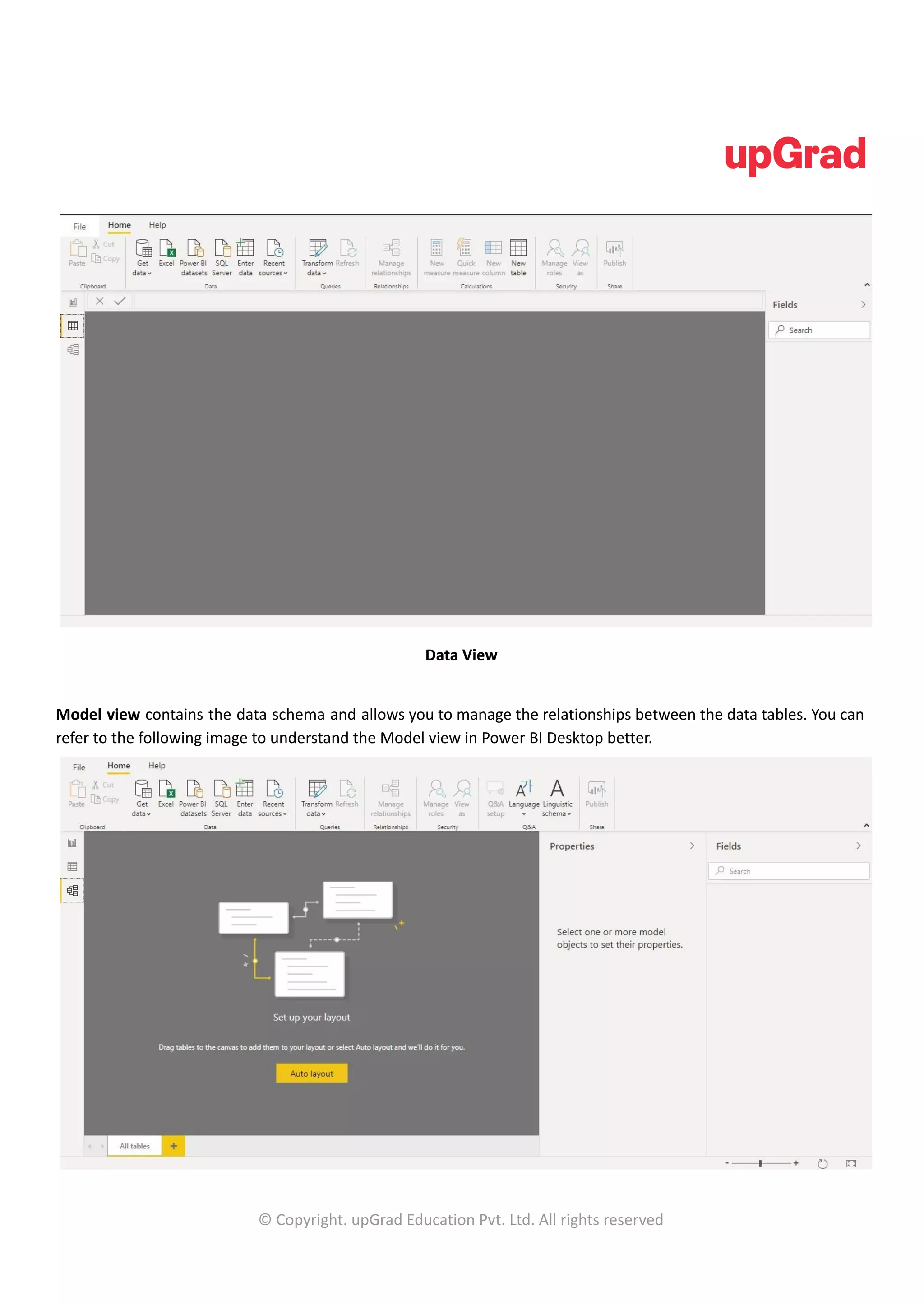 Data View
Model view contains the data schema and allows you to manage the relationships between the data tables. You can
refer to the following image to understand the Model view in Power BI Desktop better.
© Copyright. upGrad Education Pvt. Ltd. All rights reserved
 