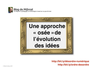 © Marcel Lebrun 2021
Une approche
« osée »de
l’évolution
des idées
http://bit.ly/désordre-numérique
http://bit.ly/ordre-de...