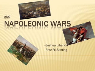 ANG
NAPOLEONIC WARS
-Joshua Libando
-Fritz Rj Santing
 