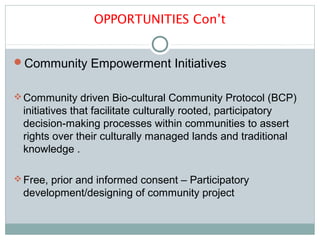 OPPORTUNITIES Con’t
Community Empowerment Initiatives
Community driven Bio-cultural Community Protocol (BCP)
initiatives...