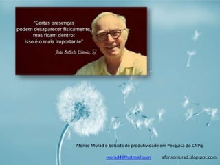 Afonso Murad é bolsista de produtividade em Pesquisa do CNPq. 
murad4@hotmail.com afonsomurad.blogspot.com 
