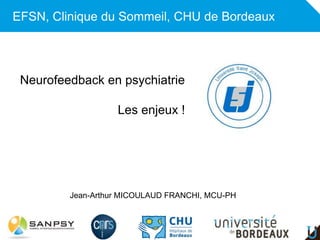 Adulte
EFSN, Clinique du Sommeil, CHU de Bordeaux
Neurofeedback en psychiatrie
Les enjeux !
Jean-Arthur MICOULAUD FRANCHI, MCU-PH
 