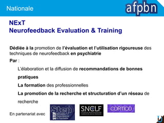 Nationale
Dédiée à la promotion de l’évaluation et l’utilisation rigoureuse des
techniques de neurofeedback en psychiatrie...
