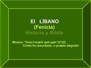 El  LÍBANO (Fenicia) Historia y Biblia Música: “Inna-I-masih qad qam”(4’32)   Cristo ha resucitado, o pueblo alégrate! 