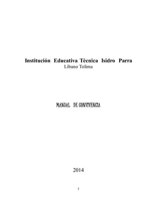 Institución Educativa Técnica Isidro Parra 
Líbano Tolima 
MANUAL DE CONVIVENCIA 
2014 
1 
 