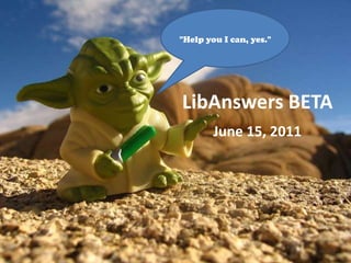 "Help you I can, yes." LibAnswers BETA June 15, 2011 