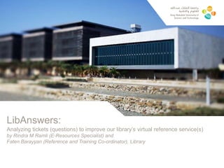 LibAnswers:
Analyzing tickets (questions) to improve our library’s virtual reference service(s)
by Rindra M Ramli (E-Resources Specialist) and
Faten Barayyan (Reference and Training Co-ordinator), Library
 