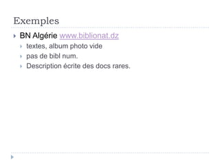 Exemples
   BN Algérie www.biblionat.dz
       textes, album photo vide
       pas de bibl num.
       Description écrite des docs rares.
 