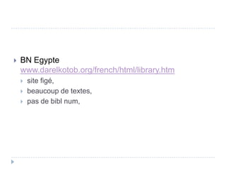    BN Egypte
    www.darelkotob.org/french/html/library.htm
       site figé,
       beaucoup de textes,
       pas de bibl num,
 