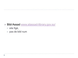    Bibl Assad www.alassad-library.gov.sy/
       site figé,
       pas de bibl num
 
