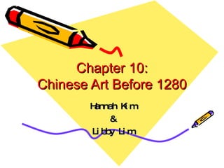 Chapter 10: Chinese Art Before 1280 Hannah Kim & Libby Lim 