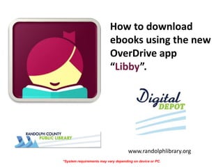 How to download
ebooks using the new
OverDrive app
“Libby”.
www.randolphlibrary.org
*System requirements may vary depending on device or PC.
 