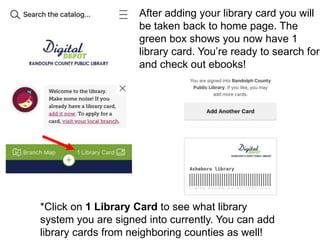 After adding your library card you will
be taken back to home page. The
green box shows you now have 1
library card. You’re ready to search for
and check out ebooks!
*Click on 1 Library Card to see what library
system you are signed into currently. You can add
library cards from neighboring counties as well!
 