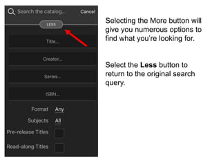 Selecting the More button will
give you numerous options to
find what you’re looking for.
Select the Less button to
return to the original search
query.
 