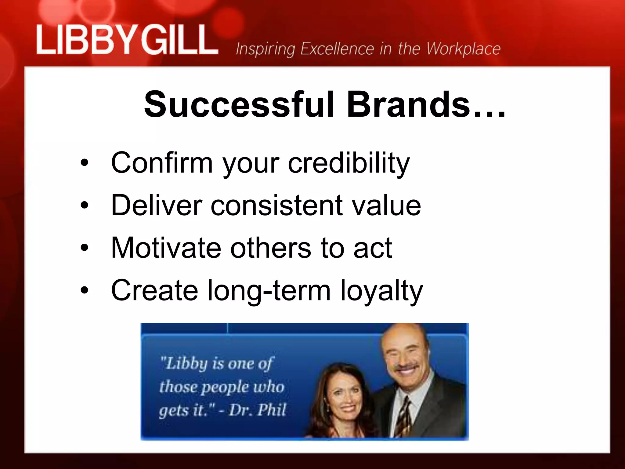 Successful Brands…
•   Confirm your credibility
•   Deliver consistent value
•   Motivate others to act
•   Create long-term loyalty


                   •
 