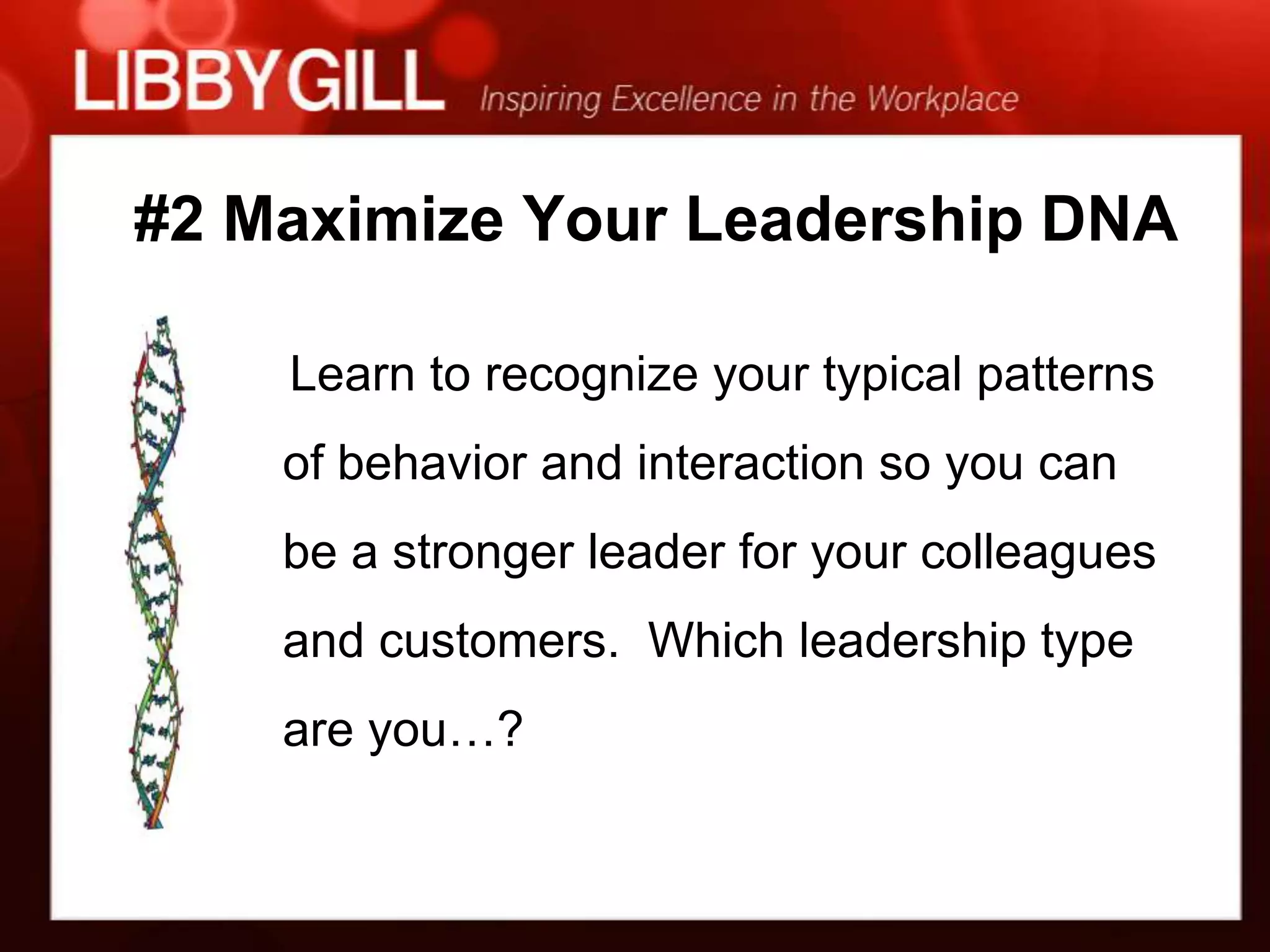 #2 Maximize Your Leadership DNA

    Learn to recognize your typical patterns
    of behavior and interaction so you can
    be a stronger leader for your colleagues
    and customers. Which leadership type
    are you…?
 