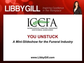 YOU UNSTUCK
A Mini-Slideshow for the Funeral Industry




            www.LibbyGill.com
 