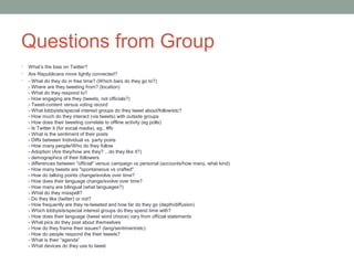 Questions from Group
•   What’s the bias on Twitter?
•   Are Republicans more tightly connected?
•   - What do they do in ...