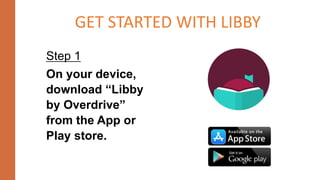 Step 1
On your device,
download “Libby
by Overdrive”
from the App or
Play store.
GET STARTED WITH LIBBY
 