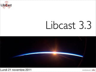 Libcast 3.3


Lundi 21 novembre 2011           www.libcast.com
 