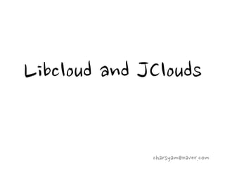 Libcloud and JClouds

              charsyam@naver.com
 