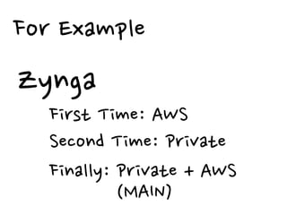 For Example
Zynga
   First Time: AWS
   Second Time: Private
   Finally: Private + AWS
            (MAIN)
 