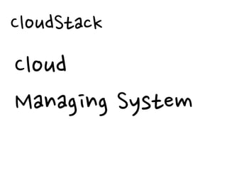 CloudStack
Cloud
Managing System
 