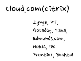 Cloud.com(citrix)
       Zynga, KT,
       GoDaddy, Tata,
       Edmunds.com,
       Nokia, IDC
       Frontier, Bechtel
 