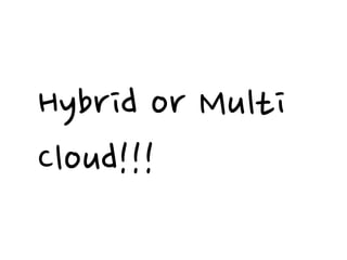 Hybrid or Multi
Cloud!!!
 