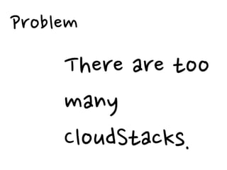 Problem
     There are too
     many
     CloudStacks.
 