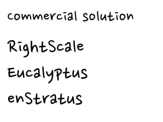 Commercial solution
RightScale
Eucalyptus
enStratus
 