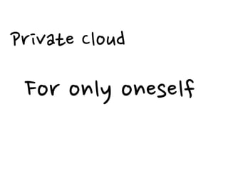 Private Cloud

 For only oneself
 