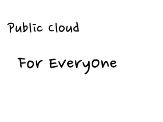 Public Cloud

 For EveryOne
 