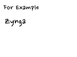 For Example
Zynga
 