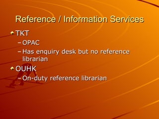 Reference / Information Services TKT OPAC Has enquiry desk but no reference librarian OUHK On-duty reference librarian 