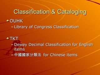 Classification & Cataloging OUHK Library of Congress Classification TKT Dewey Decimal Classification for English items 中國國家分類法  for Chinese items 